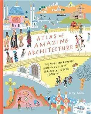 Atlas of Amazing Architecture - Peter Allen - 1